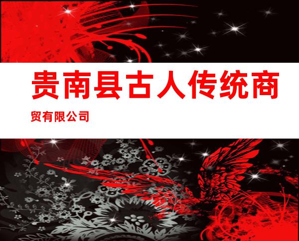 贵南县古人传统商贸有限公司